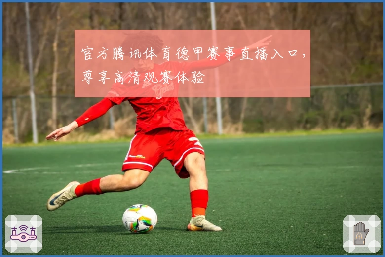 官方腾讯体育德甲赛事直播入口，尊享高清观赛体验