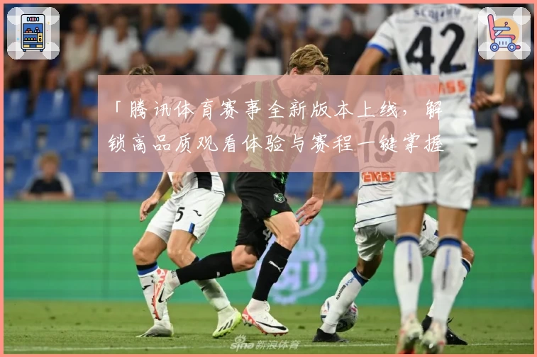 「腾讯体育赛事全新版本上线，解锁高品质观看体验与赛程一键掌握」