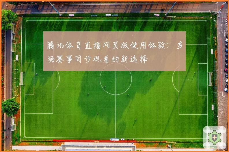 腾讯体育直播网页版使用体验：多场赛事同步观看的新选择