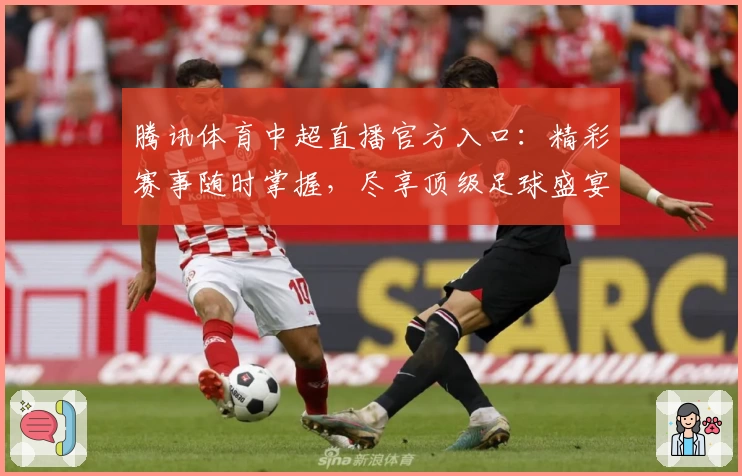 腾讯体育中超直播官方入口：精彩赛事随时掌握，尽享顶级足球盛宴