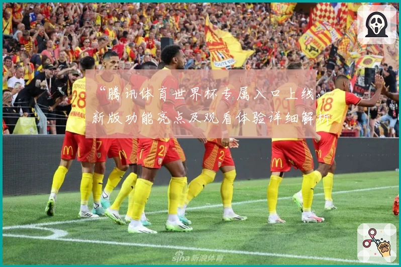 “腾讯体育世界杯专属入口上线，新版功能亮点及观看体验详细解析”
