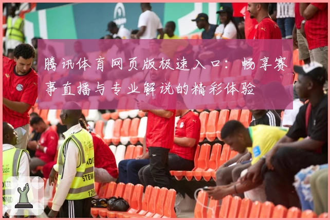 腾讯体育网页版极速入口：畅享赛事直播与专业解说的精彩体验