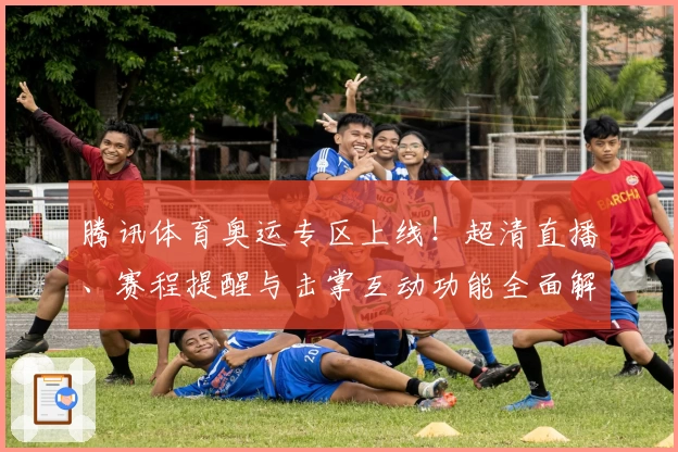 腾讯体育奥运专区上线！超清直播、赛程提醒与击掌互动功能全面解析