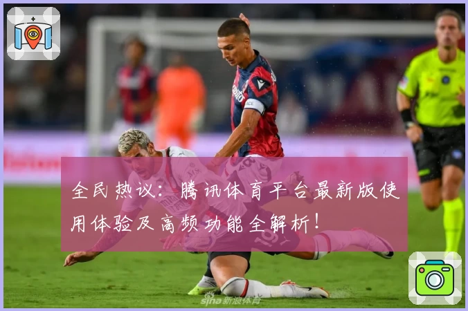 全民热议：腾讯体育平台最新版使用体验及高频功能全解析！
