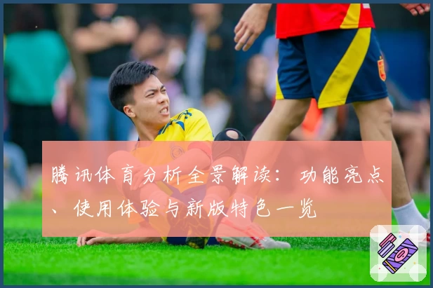 腾讯体育分析全景解读：功能亮点、使用体验与新版特色一览