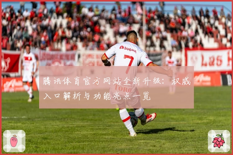 腾讯体育官方网站全新升级：权威入口解析与功能亮点一览