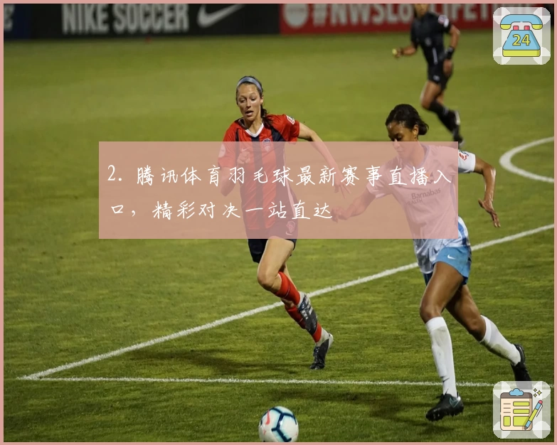 2. 腾讯体育羽毛球最新赛事直播入口,精彩对决一站直达