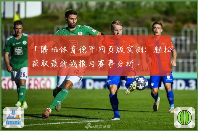 「腾讯体育德甲网页版实测：轻松获取最新战报与赛事分析」