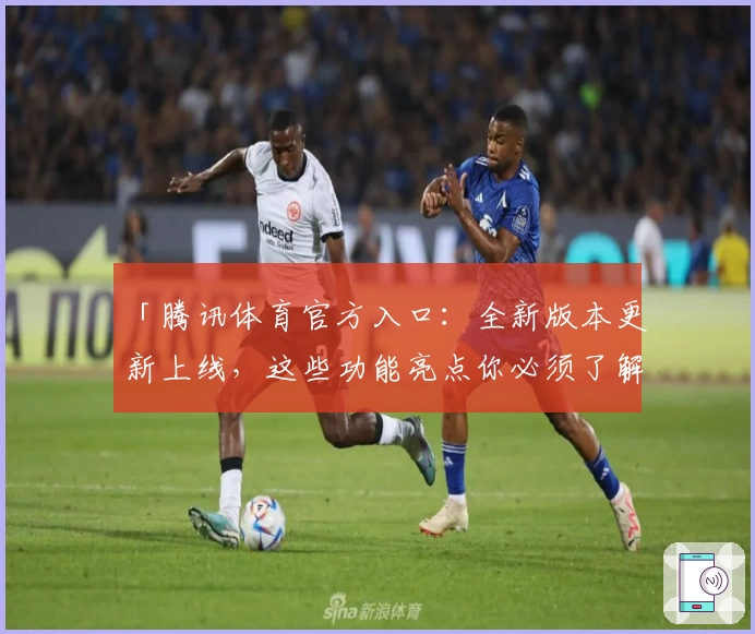 「腾讯体育官方入口：全新版本更新上线，这些功能亮点你必须了解」