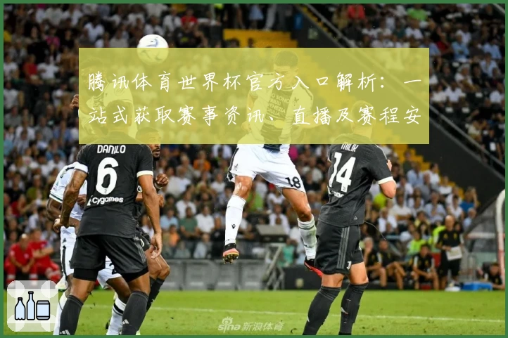 腾讯体育世界杯官方入口解析：一站式获取赛事资讯、直播及赛程安排的全新体验