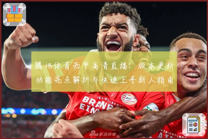 腾讯体育西甲高清直播：版本更新功能亮点解析与快速上手新人指南