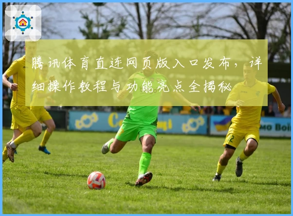 腾讯体育直连网页版入口发布，详细操作教程与功能亮点全揭秘