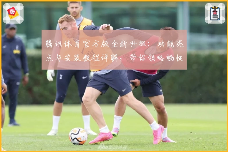 腾讯体育官方版全新升级：功能亮点与安装教程详解，带你领略畅快观赛新体验