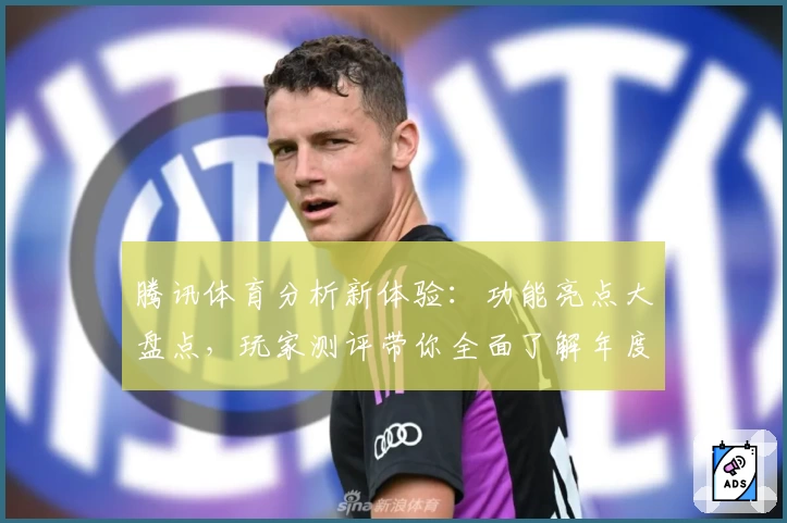 腾讯体育分析新体验:功能亮点大盘点,玩家测评带你全面了解年度口碑之选
