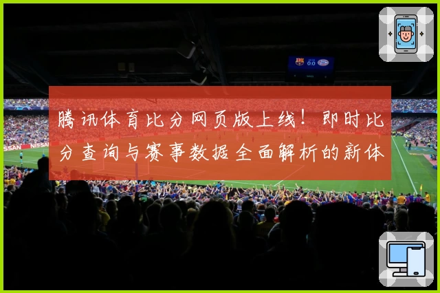 腾讯体育比分网页版上线！即时比分查询与赛事数据全面解析的新体验