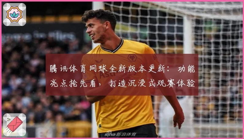 腾讯体育网球全新版本更新：功能亮点抢先看，打造沉浸式观赛体验