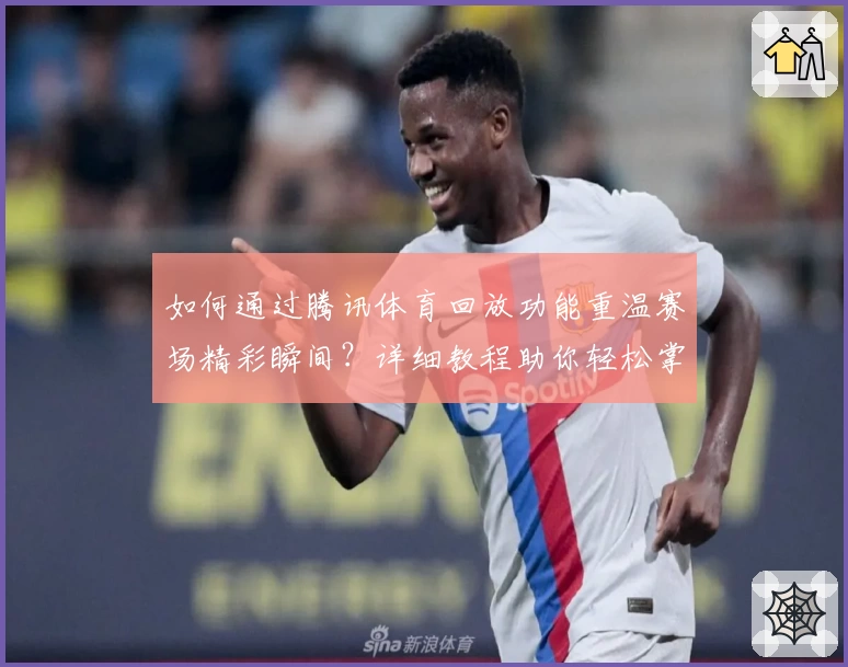 如何通过腾讯体育回放功能重温赛场精彩瞬间？详细教程助你轻松掌握！