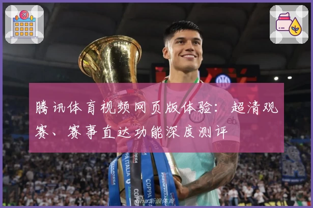 腾讯体育视频网页版体验：超清观赛、赛事直达功能深度测评