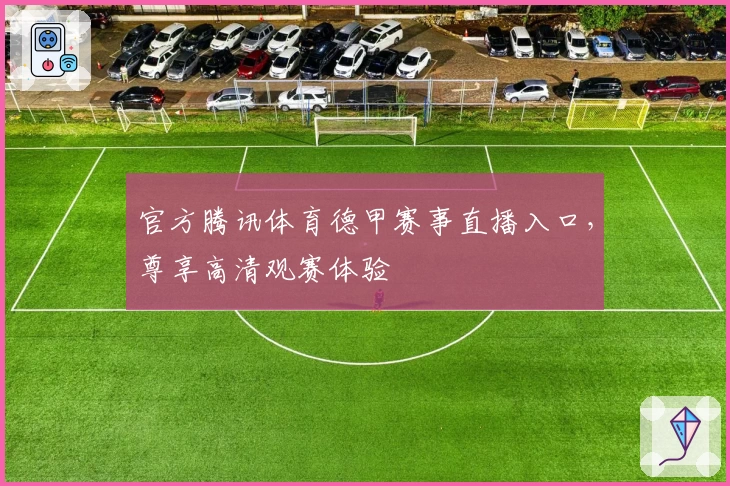 官方腾讯体育德甲赛事直播入口，尊享高清观赛体验