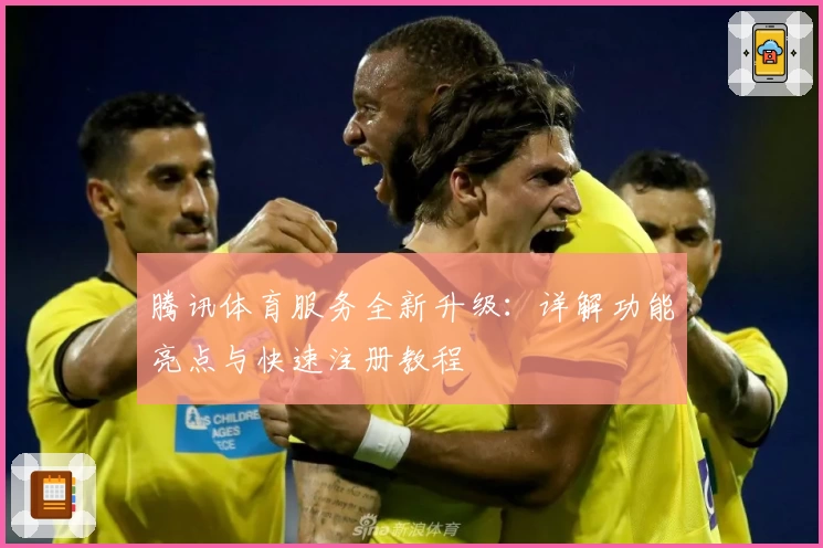 腾讯体育服务全新升级：详解功能亮点与快速注册教程