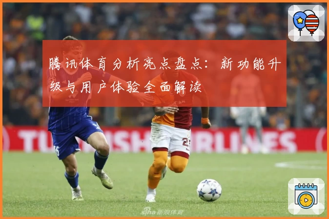 腾讯体育分析亮点盘点:新功能升级与用户体验全面解读