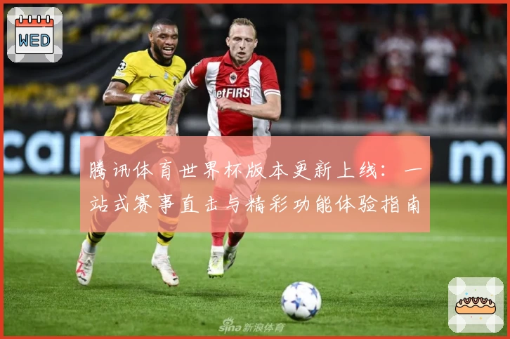 腾讯体育世界杯版本更新上线：一站式赛事直击与精彩功能体验指南