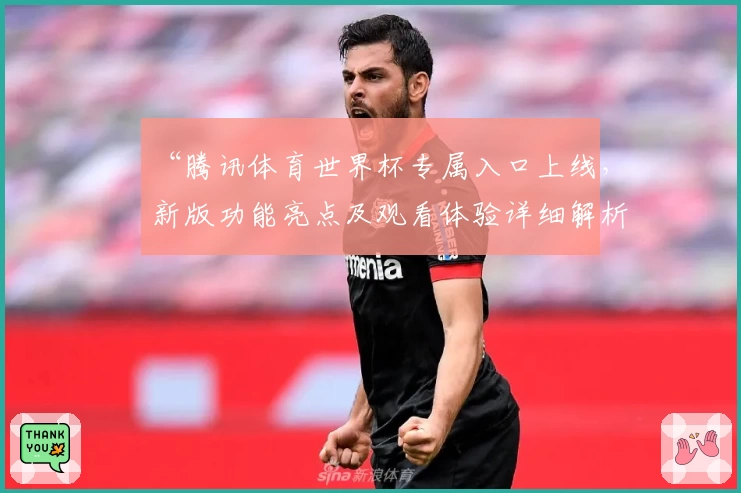 “腾讯体育世界杯专属入口上线，新版功能亮点及观看体验详细解析”