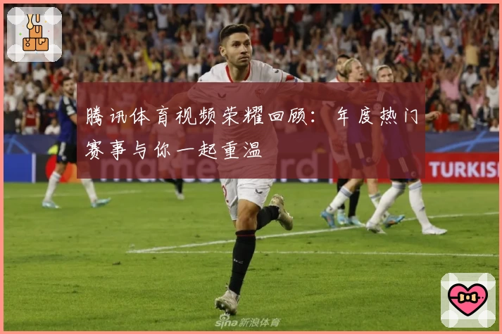 腾讯体育视频荣耀回顾:年度热门赛事与你一起重温