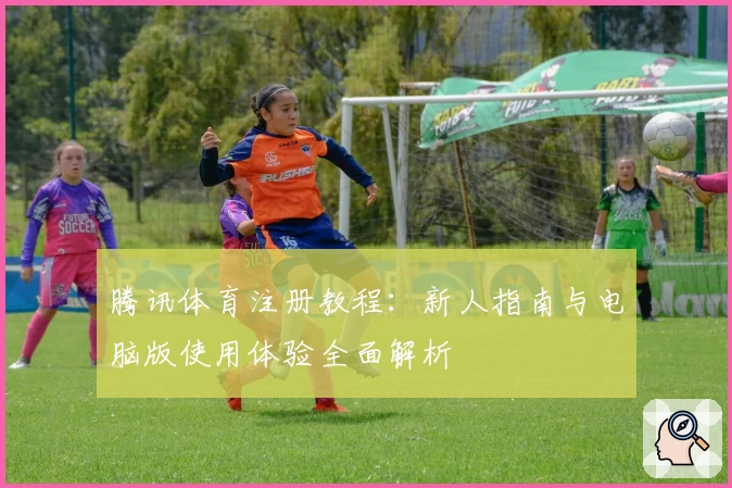 腾讯体育注册教程：新人指南与电脑版使用体验全面解析