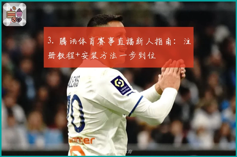 3. 腾讯体育赛事直播新人指南：注册教程+安装方法一步到位