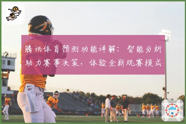 腾讯体育预测功能详解：智能分析助力赛事决策，体验全新观赛模式