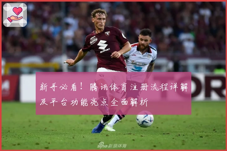 新手必看！腾讯体育注册流程详解及平台功能亮点全面解析