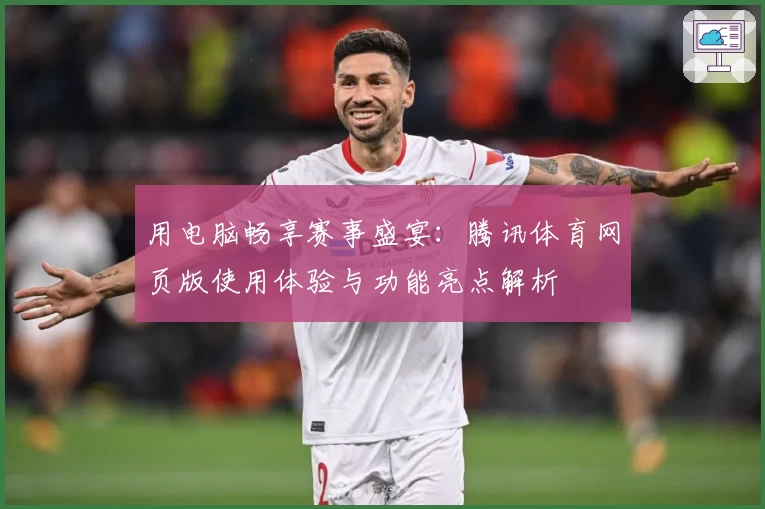 用电脑畅享赛事盛宴：腾讯体育网页版使用体验与功能亮点解析
