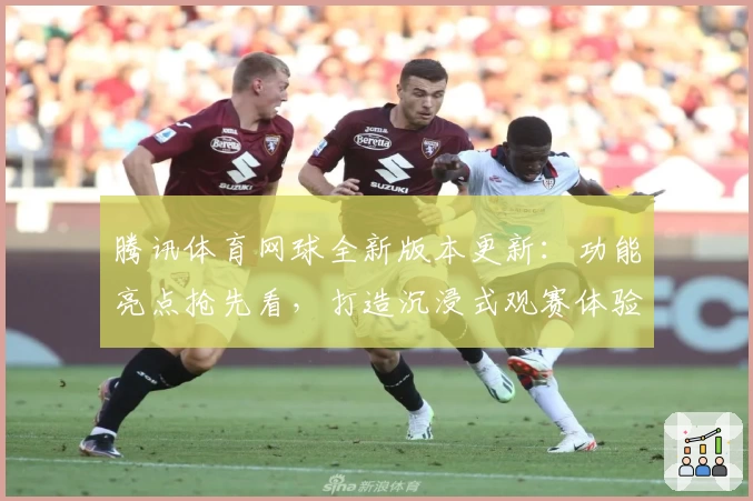 腾讯体育网球全新版本更新：功能亮点抢先看，打造沉浸式观赛体验