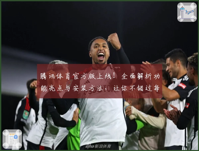 腾讯体育官方版上线！全面解析功能亮点与安装方法，让你不错过每场精彩赛事