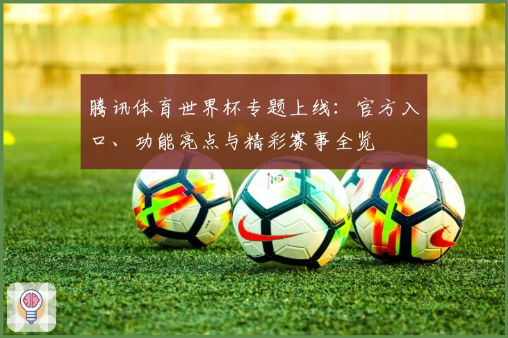 腾讯体育世界杯专题上线：官方入口、功能亮点与精彩赛事全览