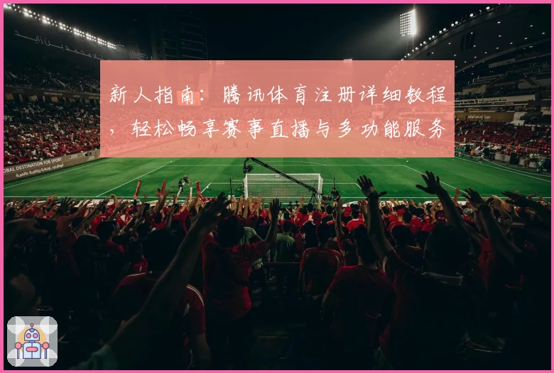 新人指南：腾讯体育注册详细教程，轻松畅享赛事直播与多功能服务