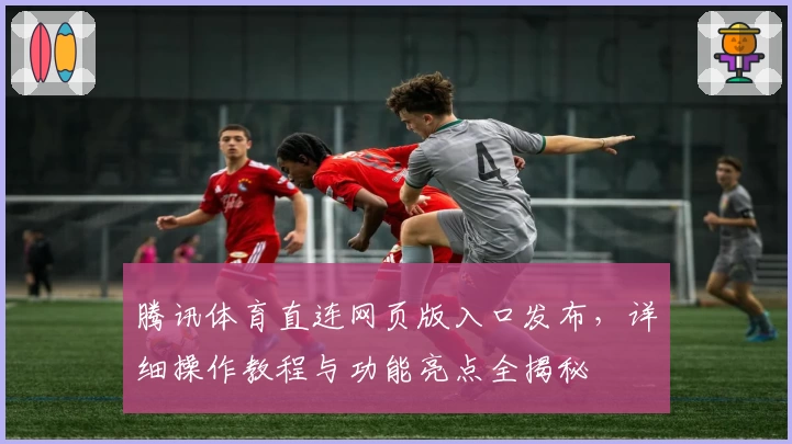 腾讯体育直连网页版入口发布，详细操作教程与功能亮点全揭秘