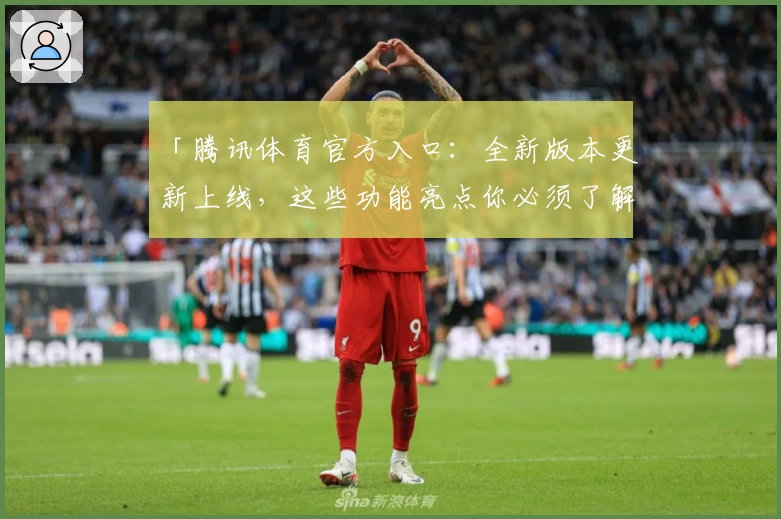 「腾讯体育官方入口：全新版本更新上线，这些功能亮点你必须了解」