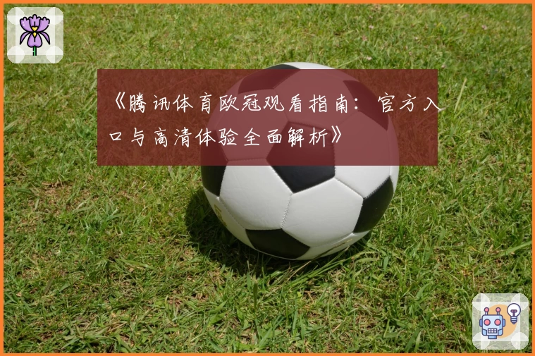《腾讯体育欧冠观看指南：官方入口与高清体验全面解析》