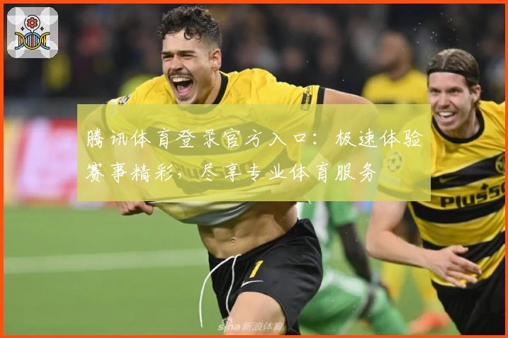 腾讯体育登录官方入口：极速体验赛事精彩，尽享专业体育服务