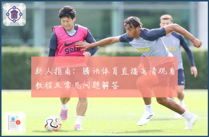 新人指南：腾讯体育直播高清观看教程及常见问题解答