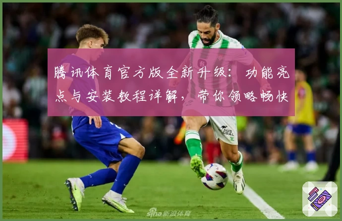 腾讯体育官方版全新升级：功能亮点与安装教程详解，带你领略畅快观赛新体验