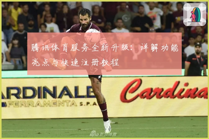 腾讯体育服务全新升级:详解功能亮点与快速注册教程