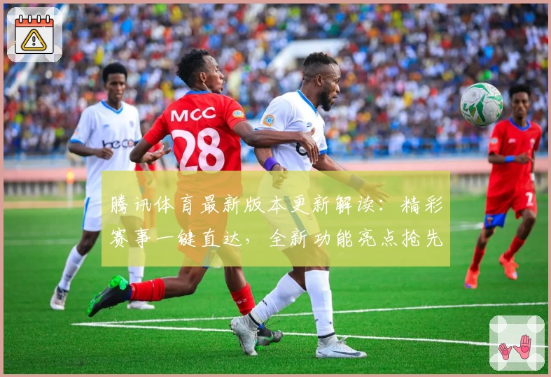 腾讯体育最新版本更新解读：精彩赛事一键直达，全新功能亮点抢先体验